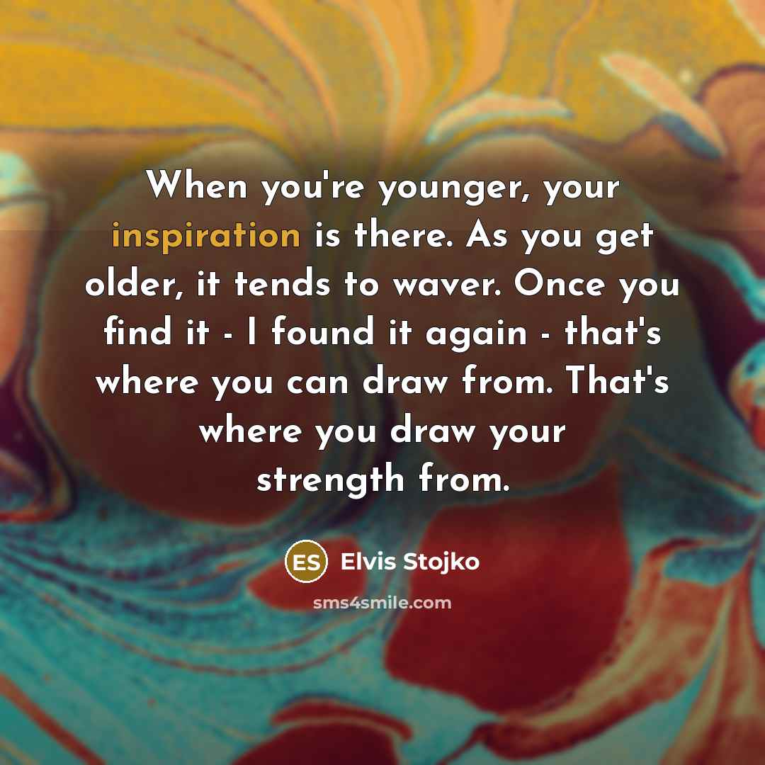 “When you're younger, your inspiration is there. As you get…” quote by Elvis Stojko
