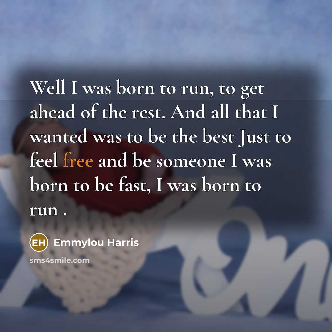 “Well I was born to run, to get ahead of…” quote by Emmylou Harris