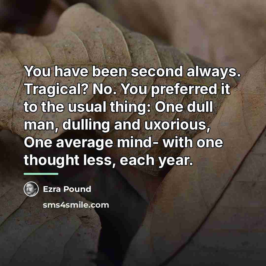 “You have been second always. Tragical? No. You preferred it…” quote by Ezra Pound