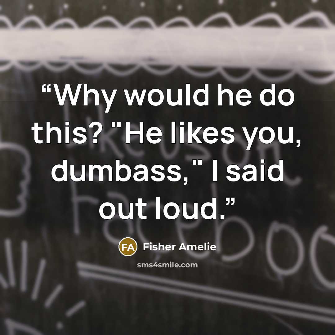“Why would he do this? "He likes you, dumbass," I said out loud.” quote by Fisher Amelie