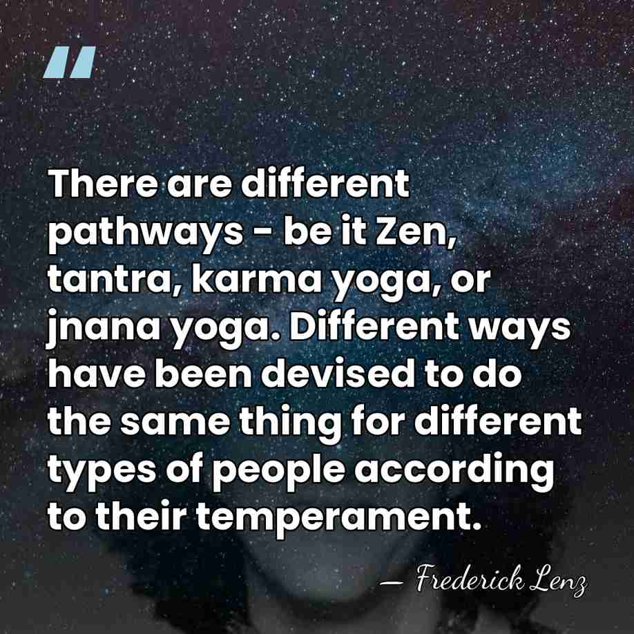 There are different pathways - be it Zen, tantra, karma yoga, or&hellip; - Frederick Lenz