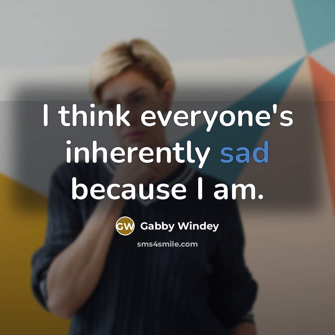“I think everyone's inherently sad because I am.…” quote by Gabby Windey