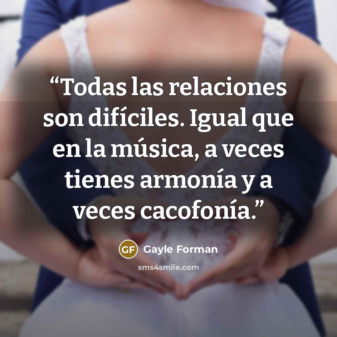“Todas las relaciones son difíciles. Igual que en la música, a veces tienes armonía y a veces cacofonía.” quote by Gayle Forman