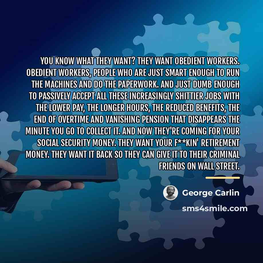 “You know what they want? They want obedient workers. Obedient…” quote by George Carlin