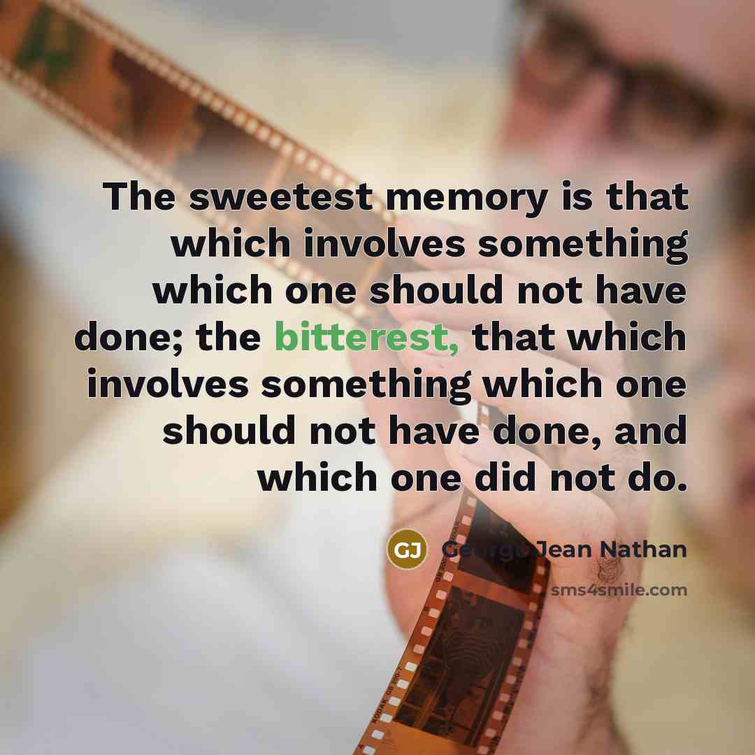 “The sweetest memory is that which involves something which one should not have done; the bitterest, that which involves something which one should not have done, and which one did not do.” quote by George Jean Nathan