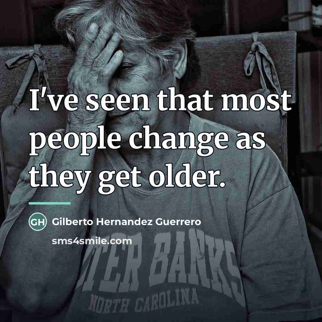“I've seen that most people change as they get older.…” quote by Gilberto Hernandez Guerrero