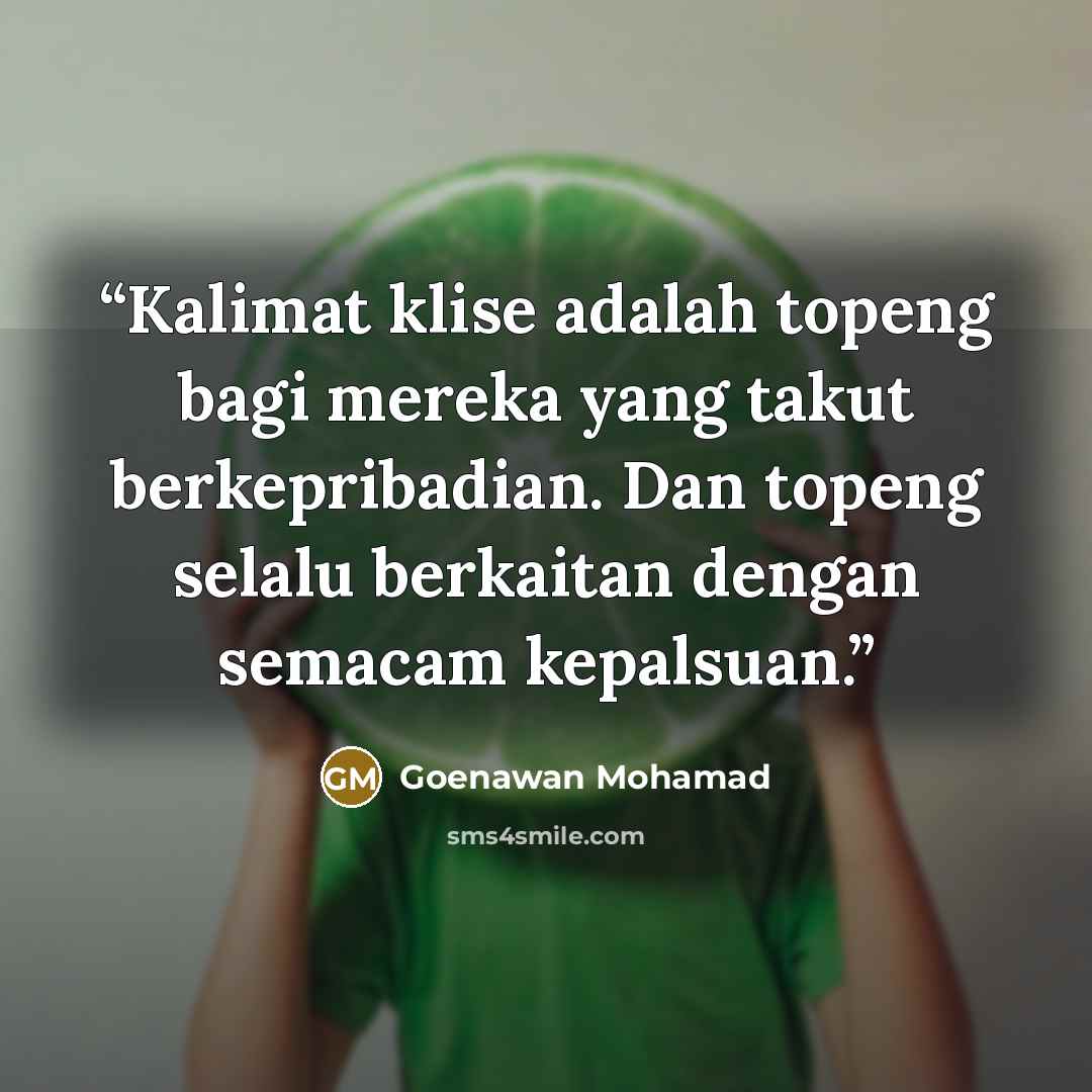 “Kalimat klise adalah topeng bagi mereka yang takut berkepribadian. Dan topeng selalu berkaitan dengan semacam kepalsuan.” quote by Goenawan Mohamad