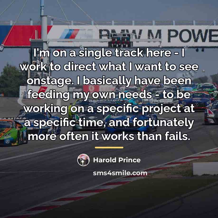 “I'm on a single track here - I work to…” quote by Harold Prince