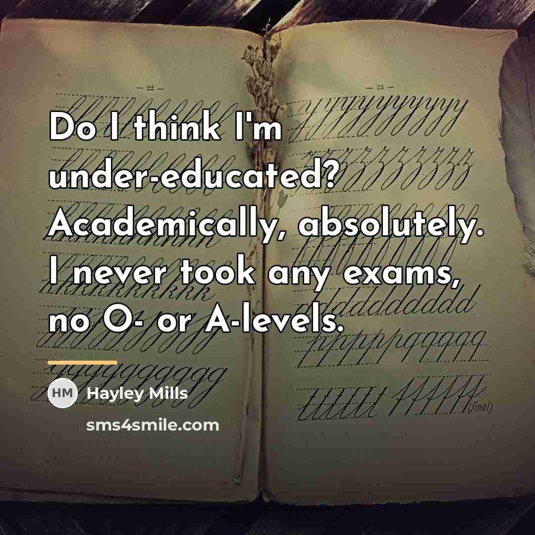 “Do I think I'm under-educated? Academically, absolutely. I never took…” quote by Hayley Mills