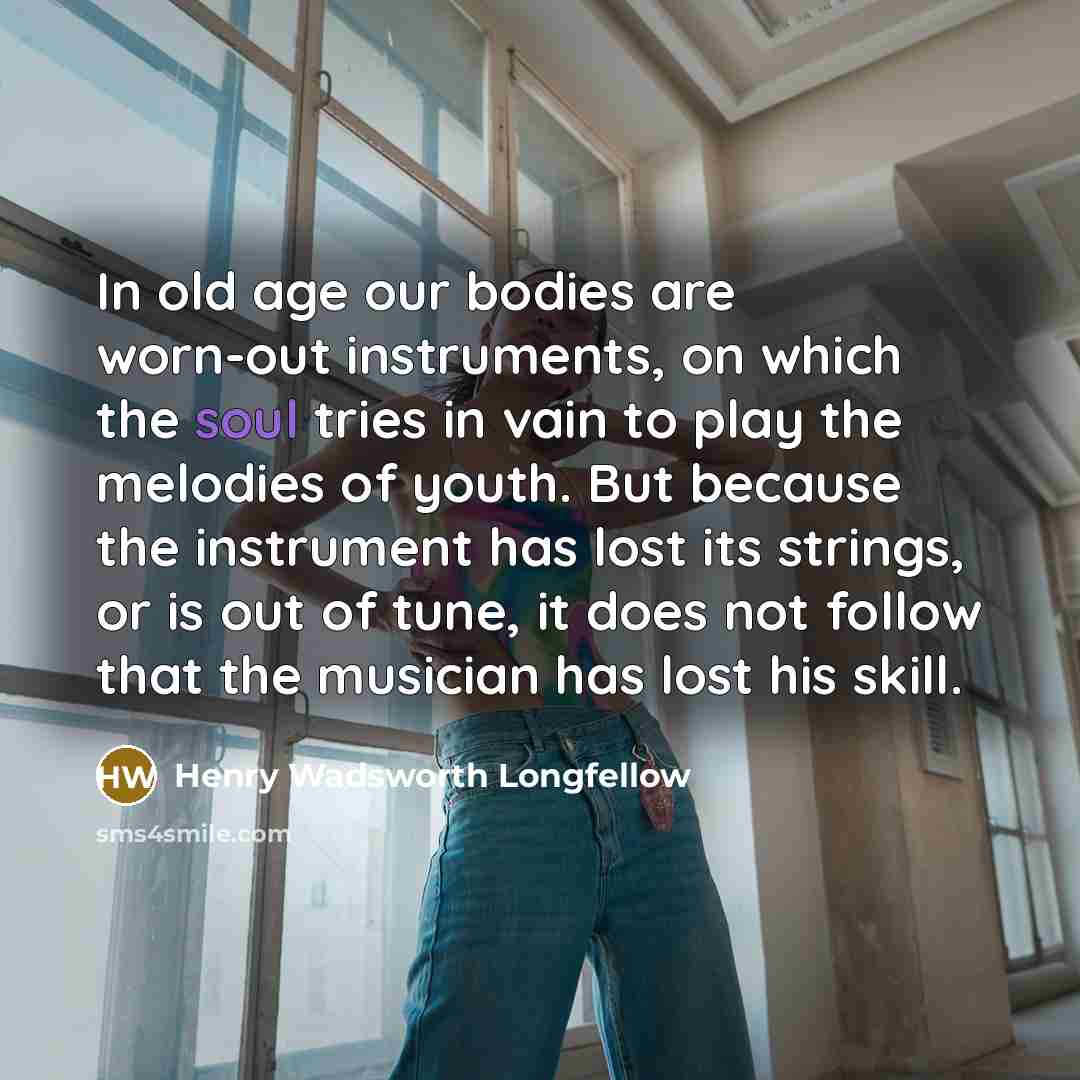 “In old age our bodies are worn-out instruments, on which…” quote by Henry Wadsworth Longfellow