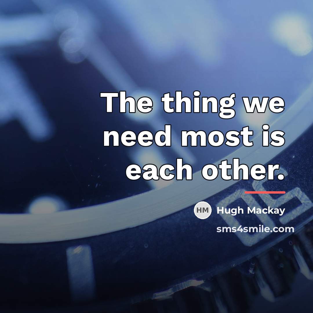 “The thing we need most is each other.…” quote by Hugh Mackay
