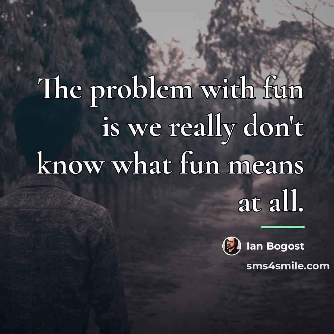 “The problem with fun is we really don't know what…” quote by Ian Bogost