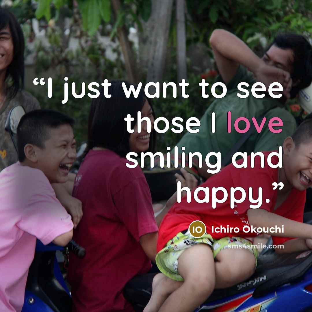 “I just want to see those I love smiling and happy.” quote by Ichiro Okouchi