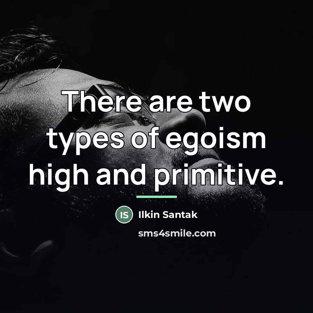 “There are two types of egoism high and primitive.…” quote by Ilkin Santak