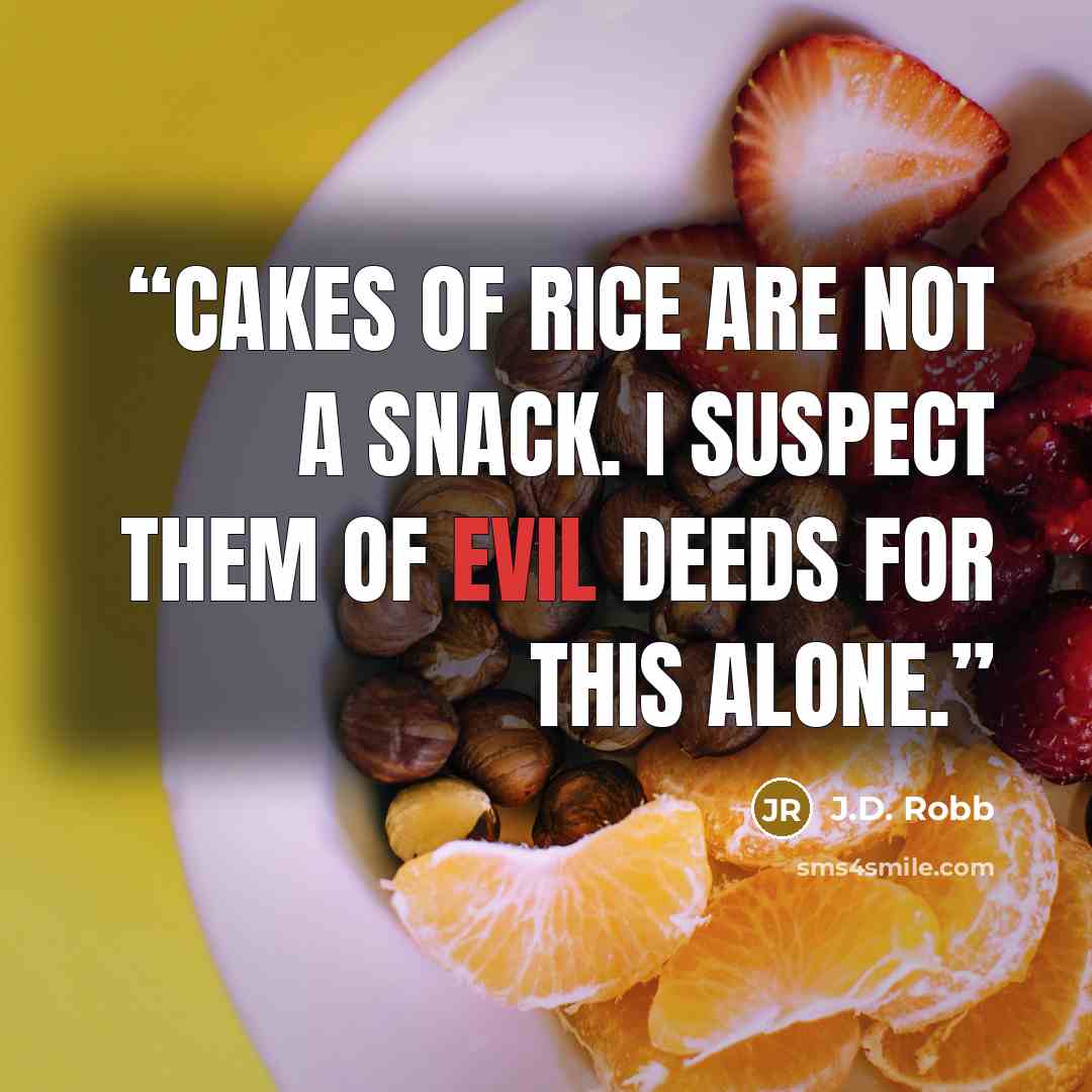 “Cakes of rice are not a snack. I suspect them of evil deeds for this alone.” quote by J.D. Robb