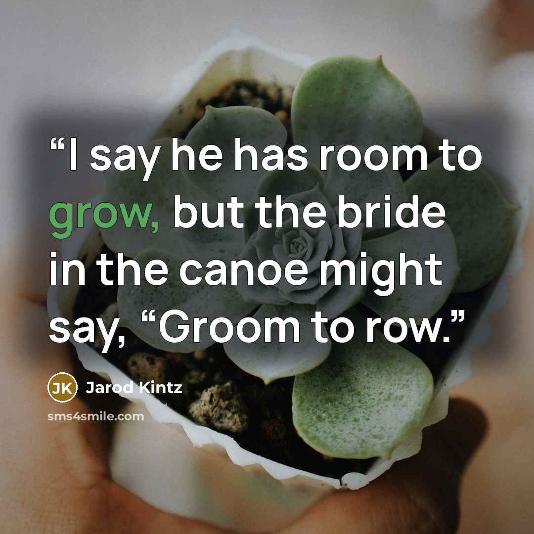 “I say he has room to grow, but the bride in the canoe might say, “Groom to row.” quote by Jarod Kintz