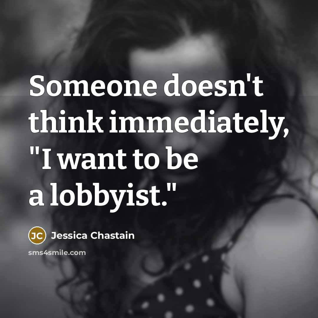 “Someone doesn't think immediately, "I want to be a lobbyist."” quote by Jessica Chastain