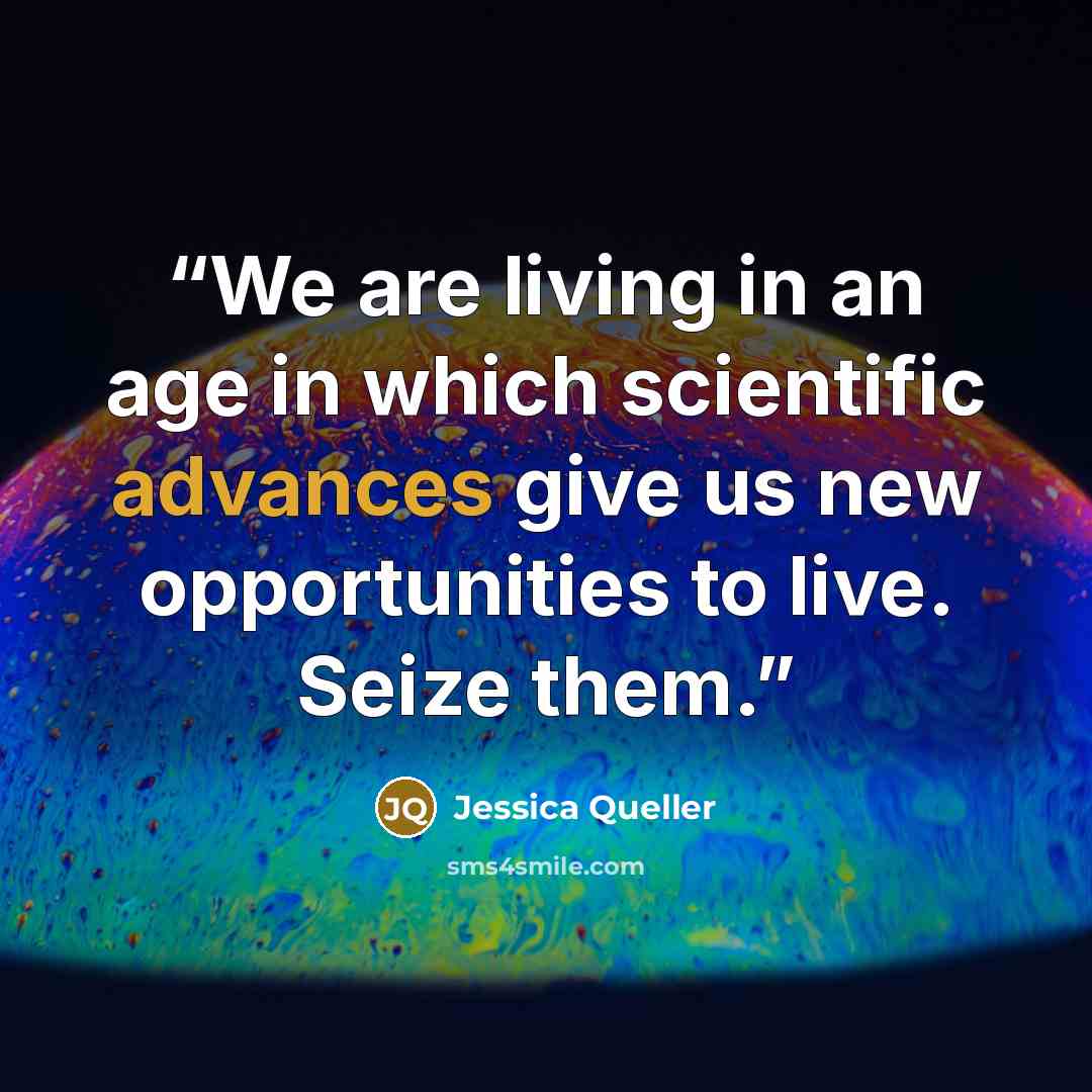 “We are living in an age in which scientific advances give us new opportunities to live. Seize them.” quote by Jessica Queller