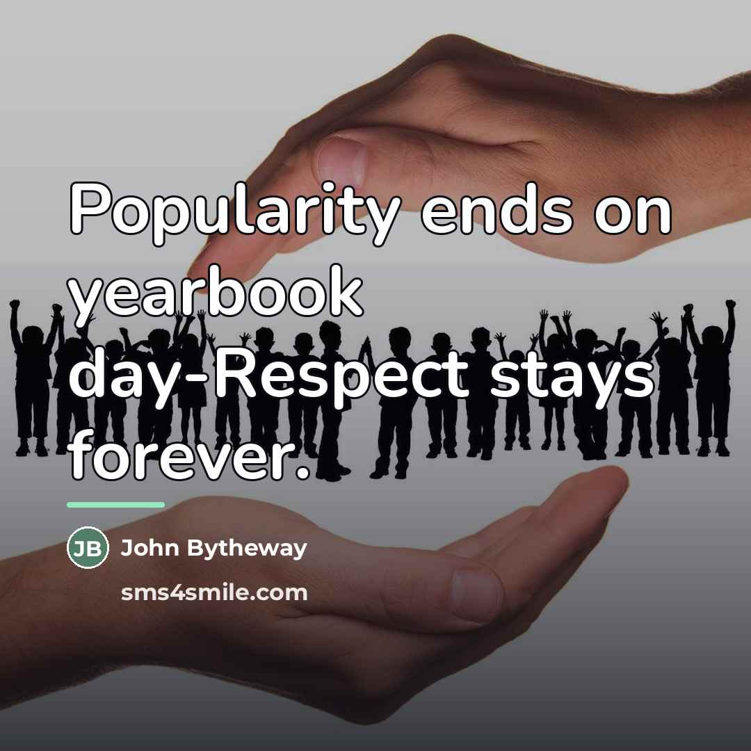 “Popularity ends on yearbook day-Respect stays forever.…” quote by John Bytheway