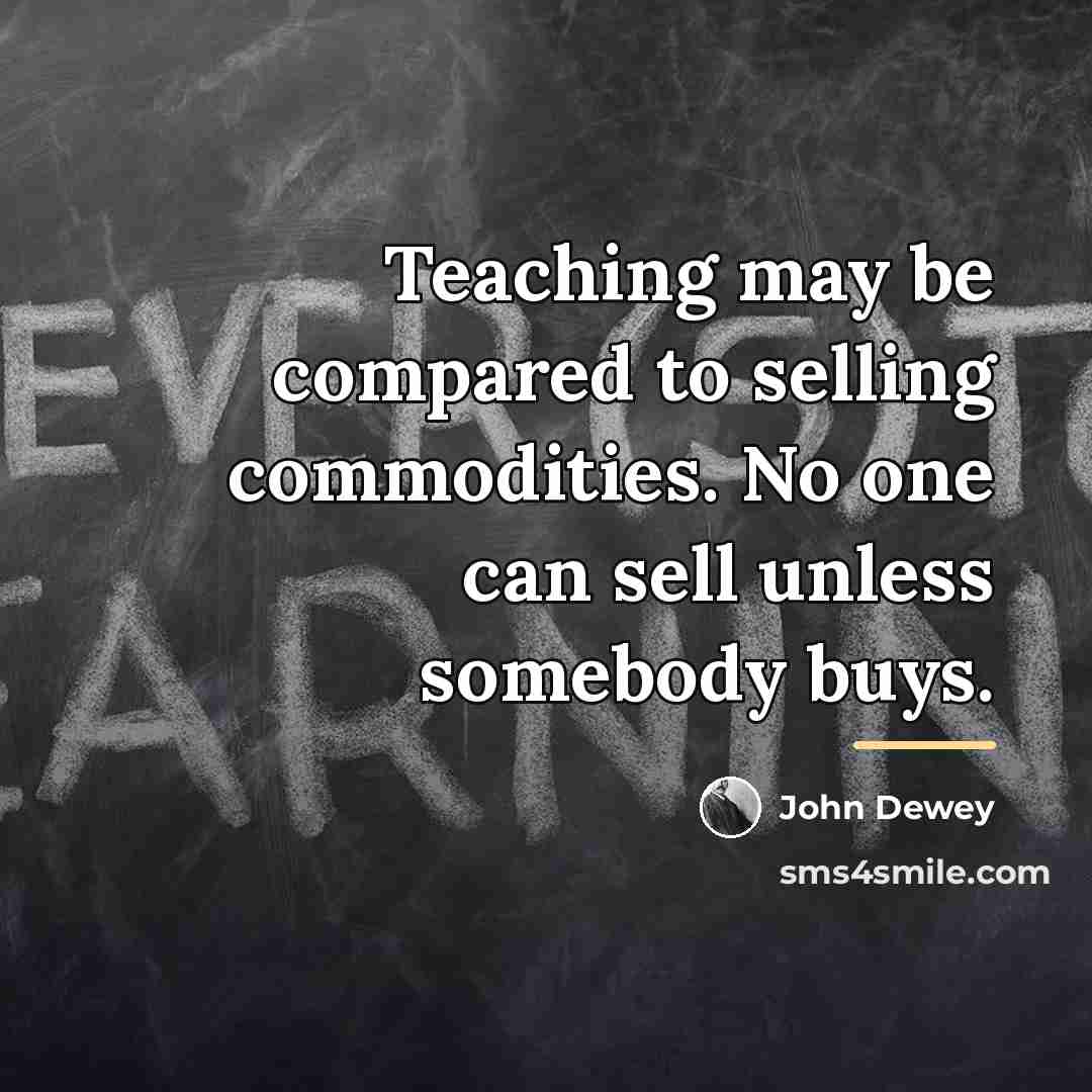 “Teaching may be compared to selling commodities. No one can…” quote by John Dewey