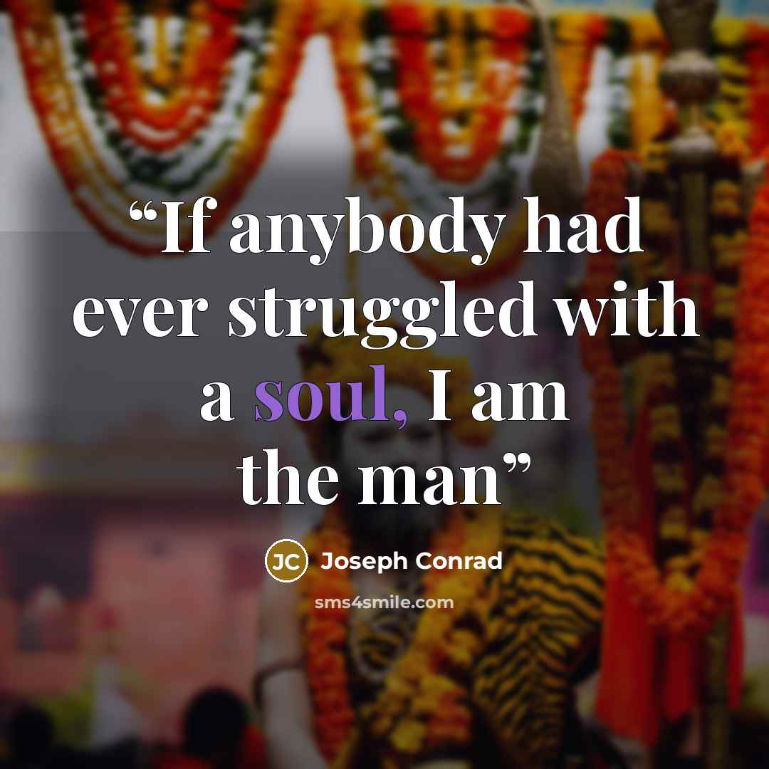 “If anybody had ever struggled with a soul, I am the man” quote by Joseph Conrad