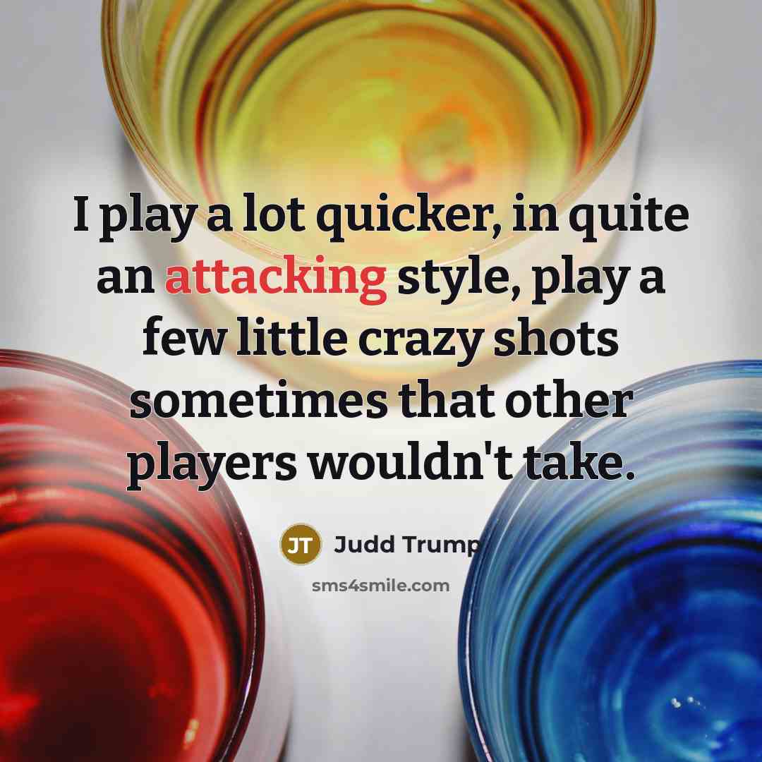 “I play a lot quicker, in quite an attacking style, play a few little crazy shots sometimes that other players wouldn't take.” quote by Judd Trump