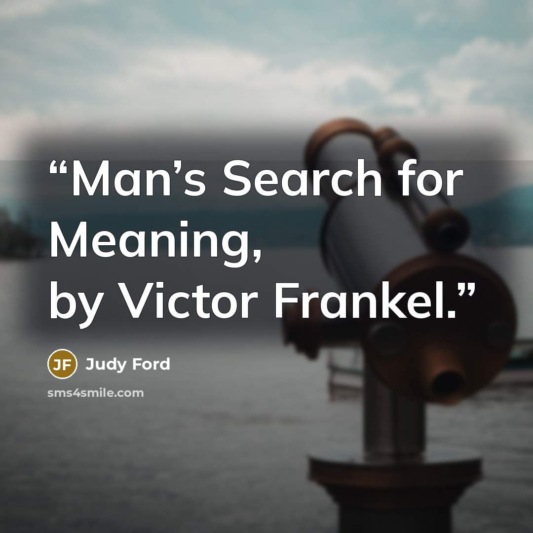 “Man’s Search for Meaning, by Victor Frankel.” quote by Judy Ford