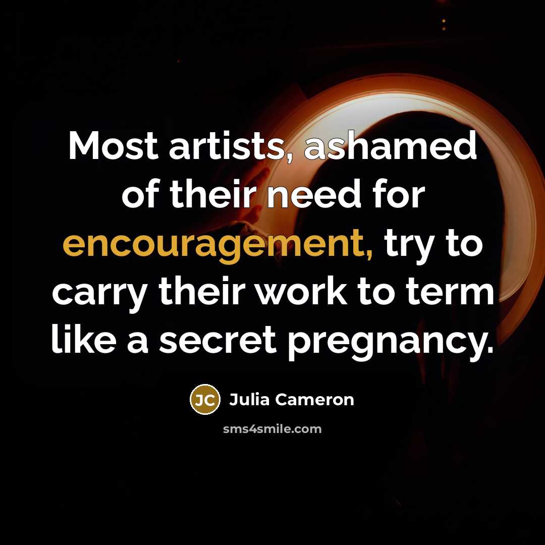 “Most artists, ashamed of their need for encouragement, try to…” quote by Julia Cameron
