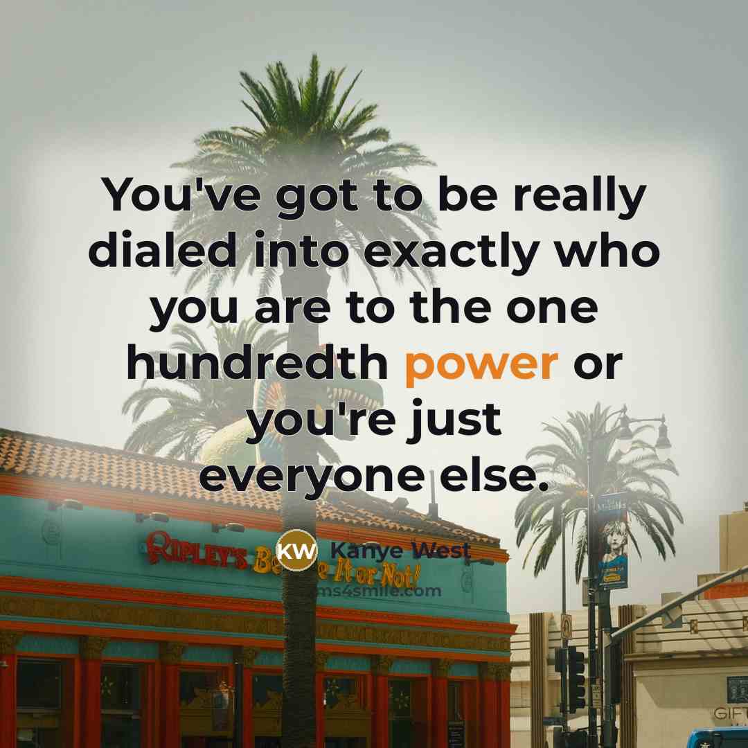 “You've got to be really dialed into exactly who you…” quote by Kanye West