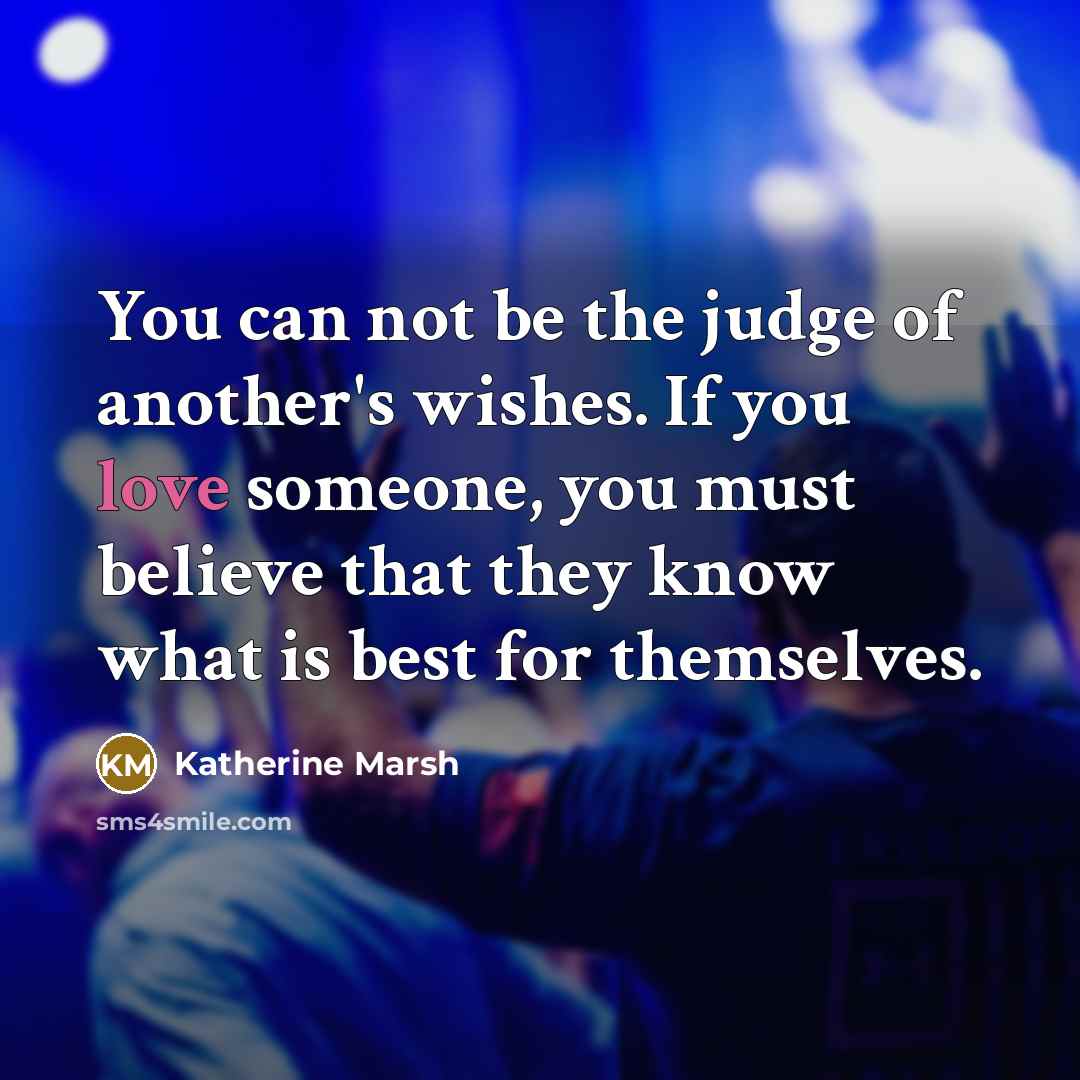 “You can not be the judge of another's wishes. If…” quote by Katherine Marsh