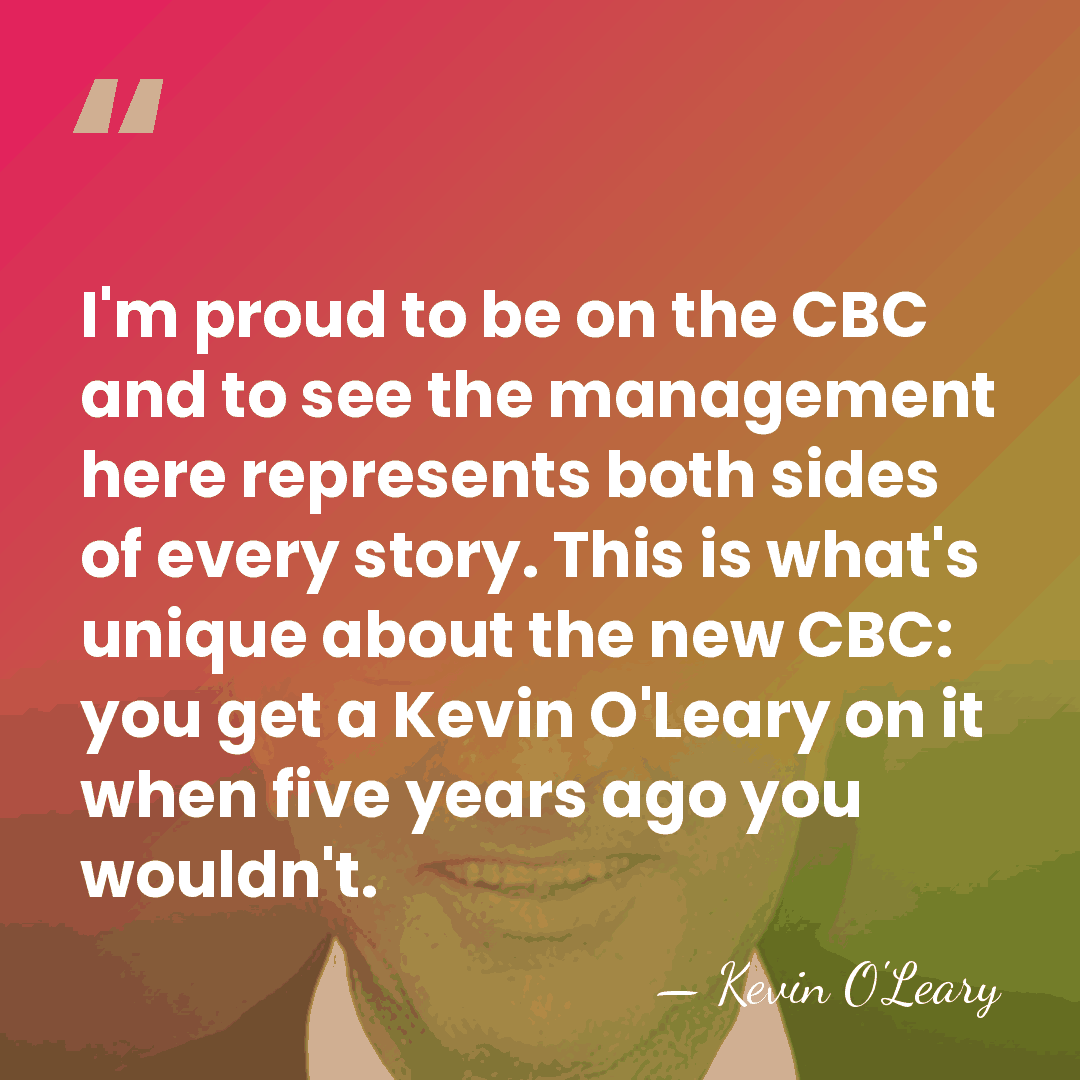 I'm proud to be on the CBC and to see the management&hellip; - Kevin O'Leary