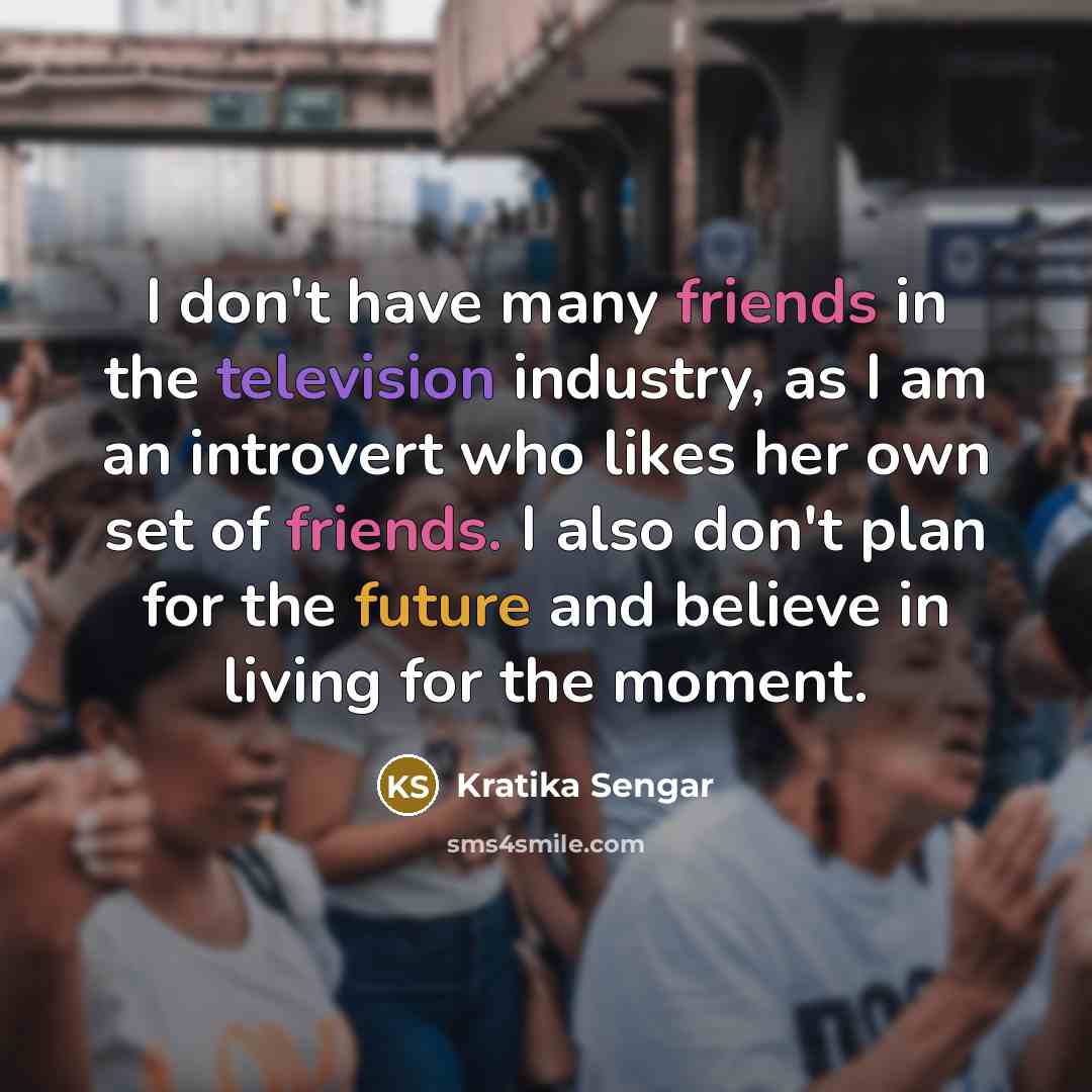 “I don't have many friends in the television industry, as…” quote by Kratika Sengar