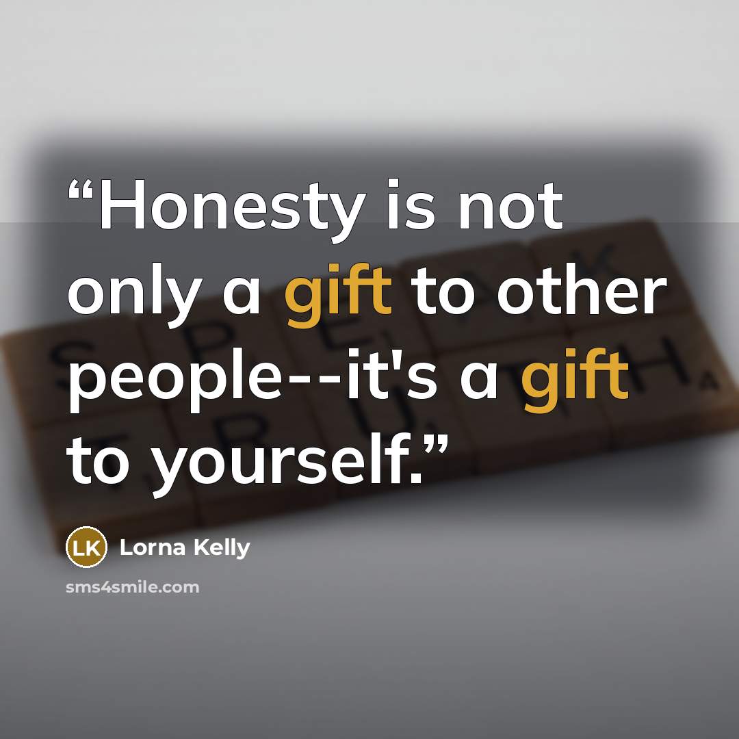 “Honesty is not only a gift to other people--it's a gift to yourself.” quote by Lorna Kelly