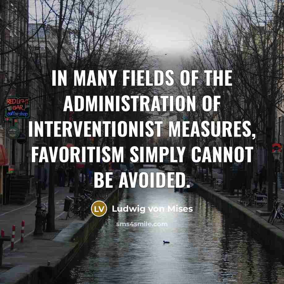 “In many fields of the administration of interventionist measures, favoritism…” quote by Ludwig von Mises