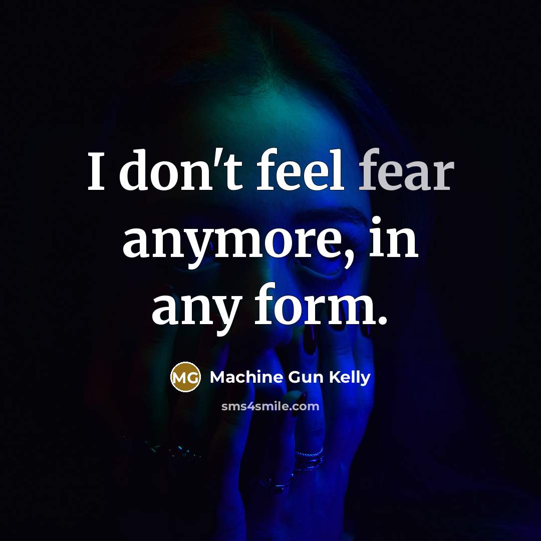 “I don't feel fear anymore, in any form.…” quote by Machine Gun Kelly