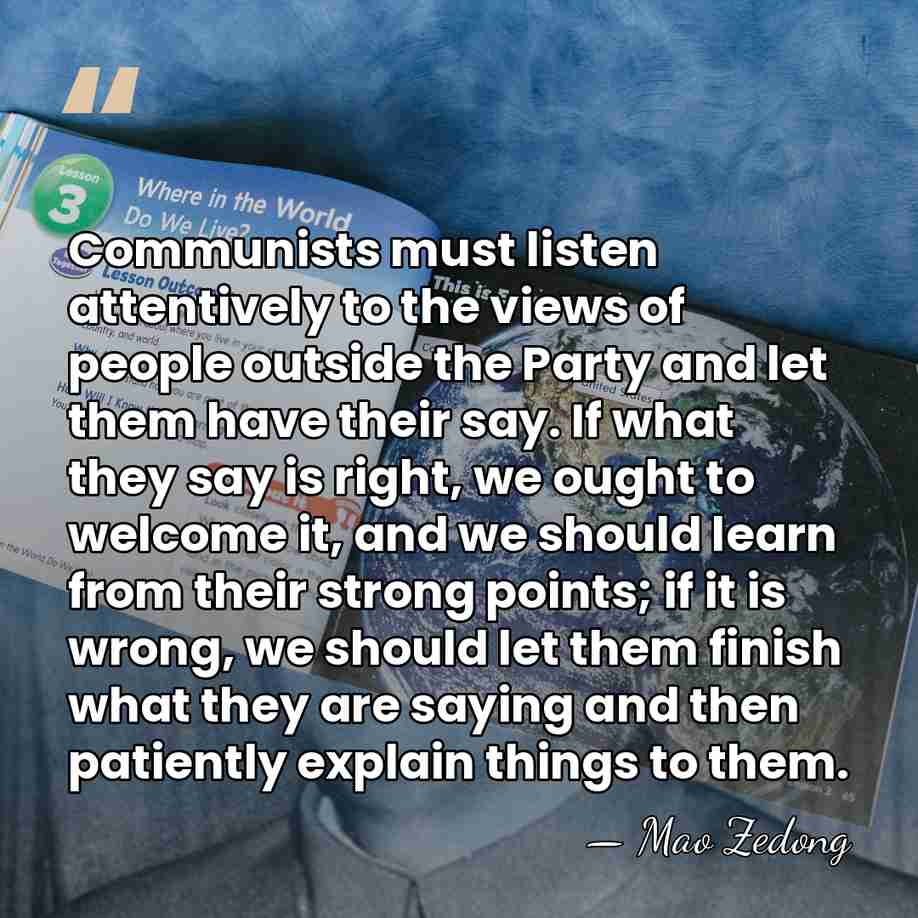 Communists must listen attentively to the views of people outside the Party&hellip; - Mao Zedong