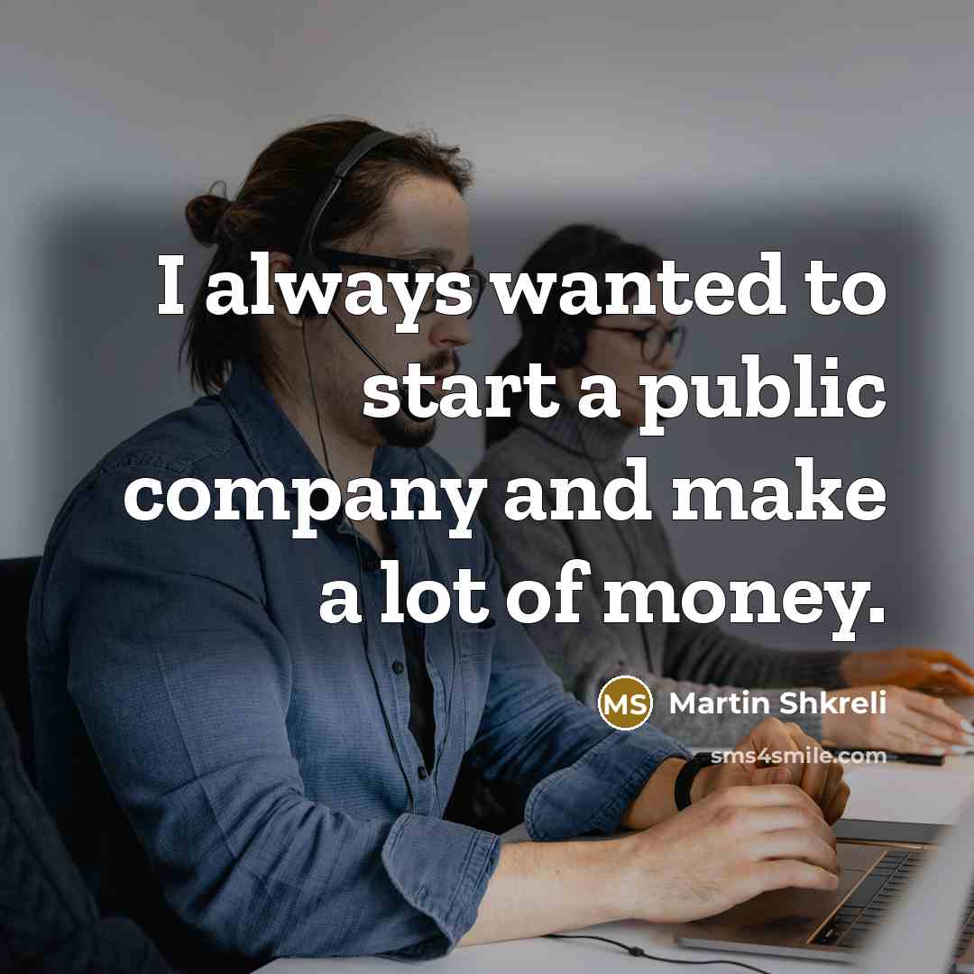 “I always wanted to start a public company and make…” quote by Martin Shkreli