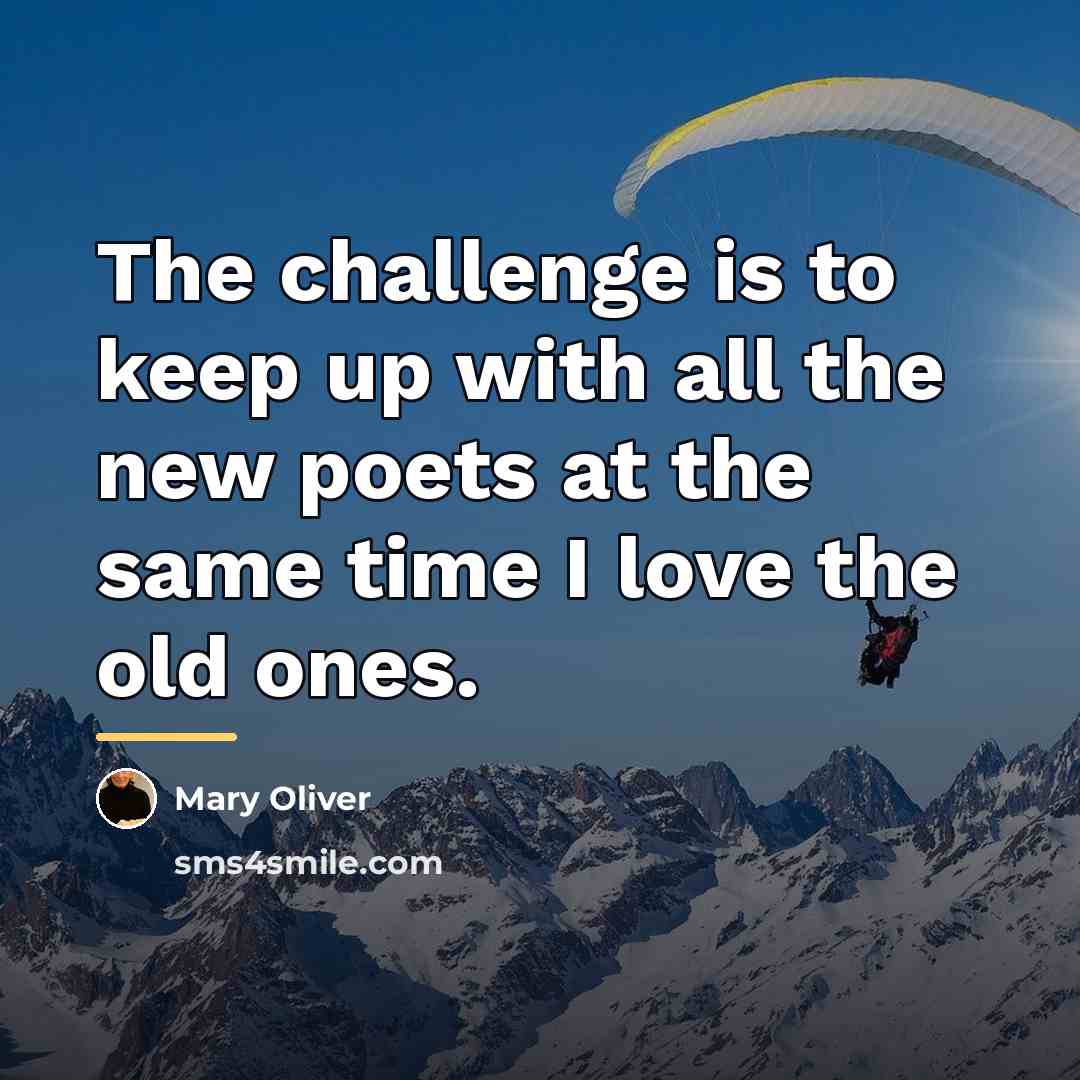 “The challenge is to keep up with all the new…” quote by Mary Oliver