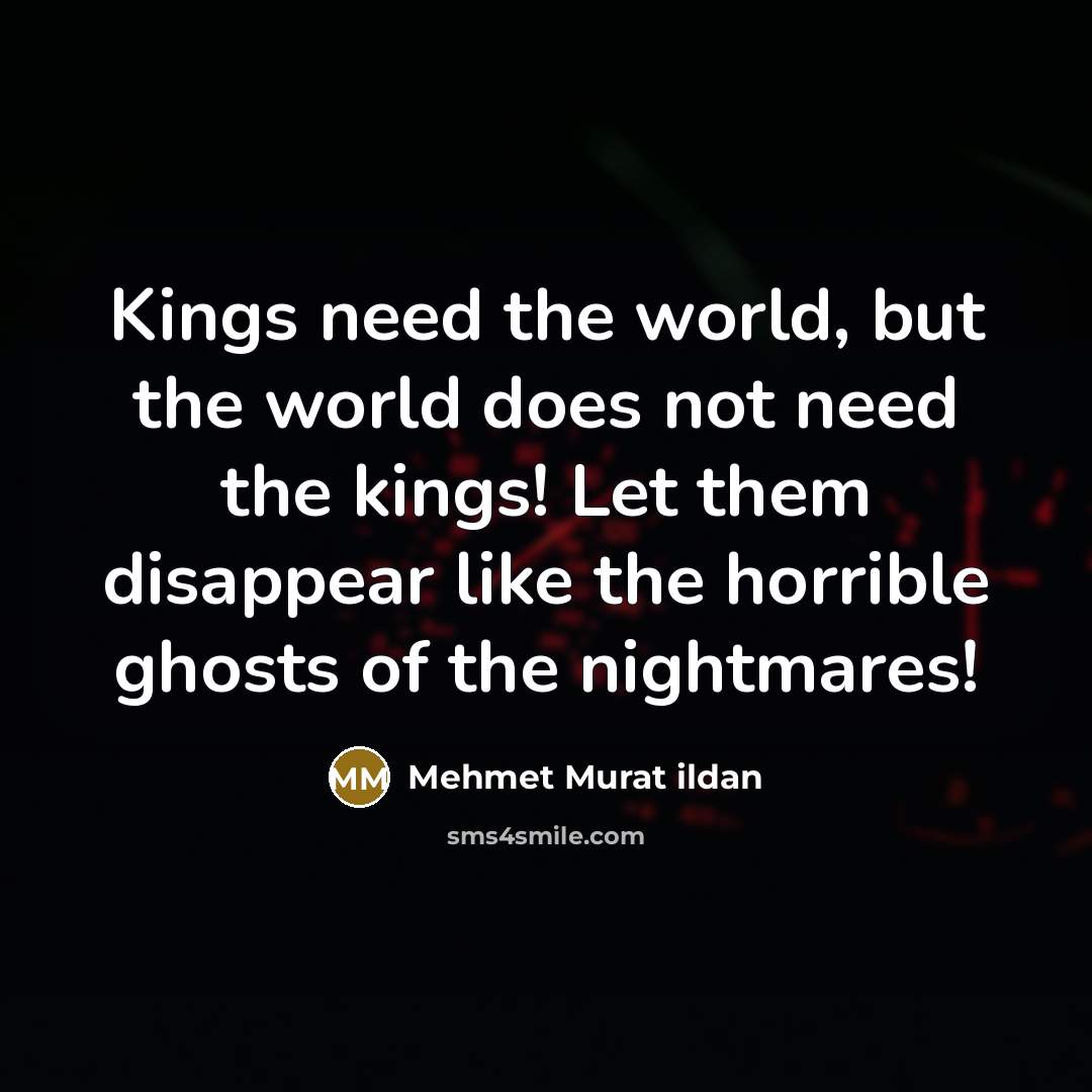 “Kings need the world, but the world does not need…” quote by Mehmet Murat Ildan