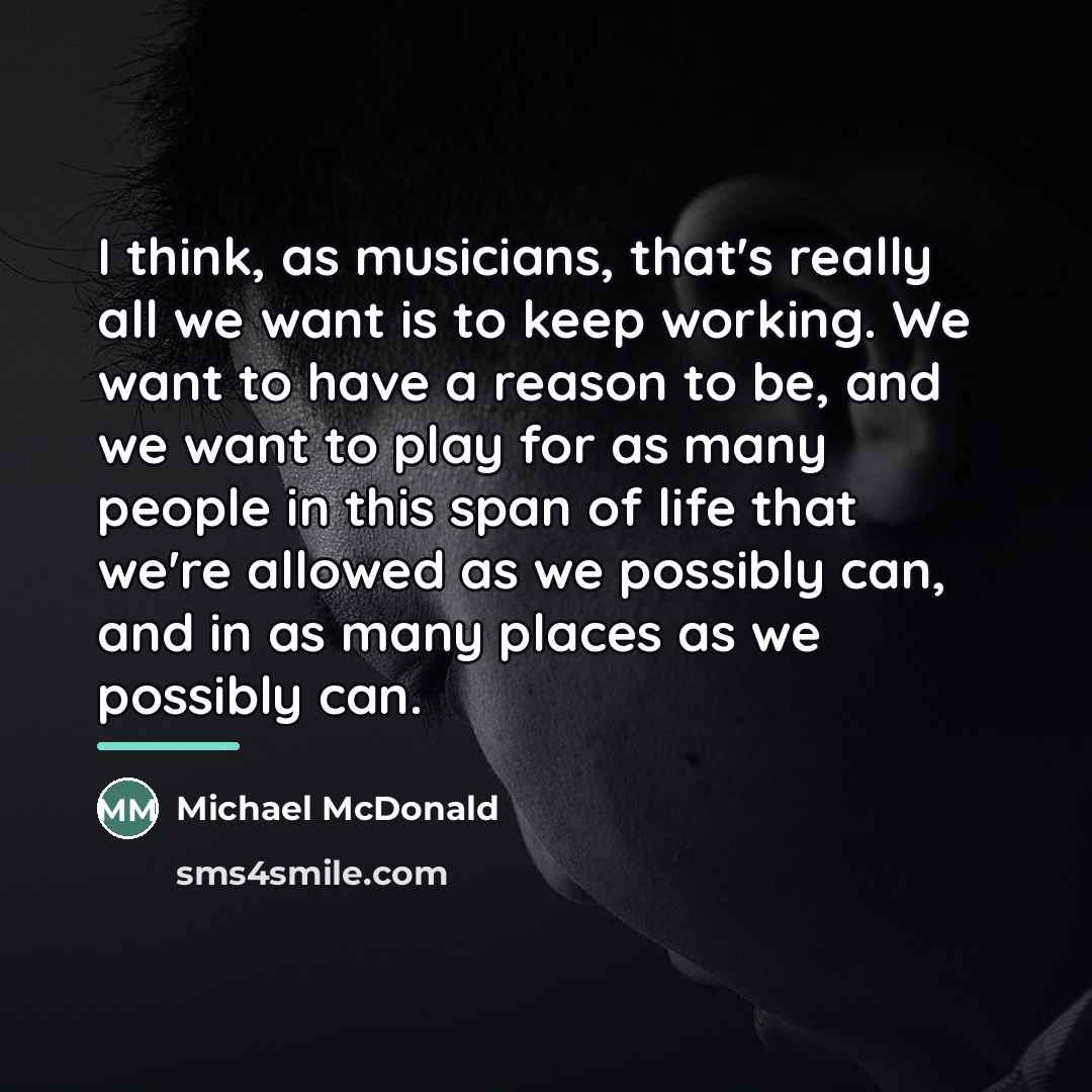 “I think, as musicians, that's really all we want is…” quote by Michael McDonald