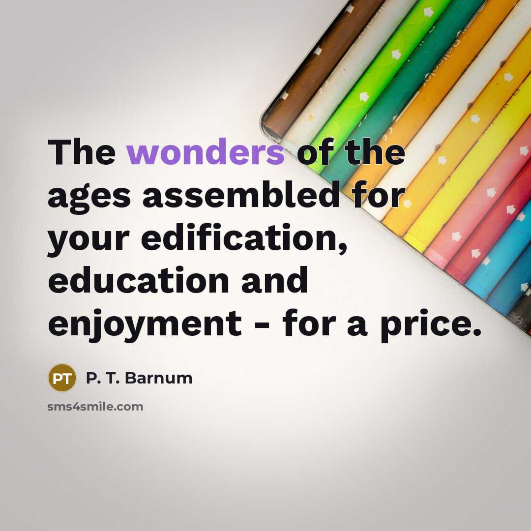 “The wonders of the ages assembled for your edification, education…” quote by P. T. Barnum