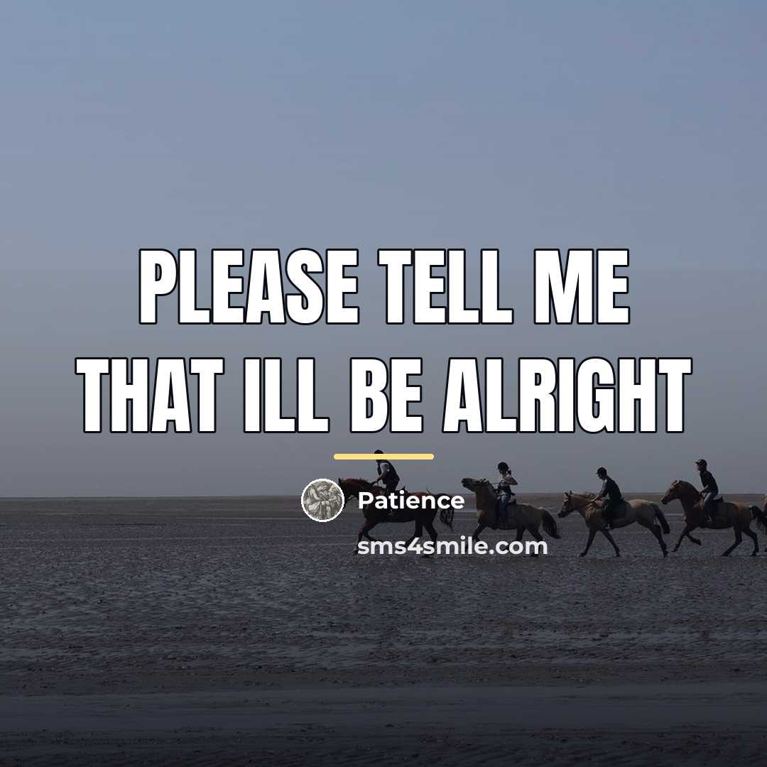 “Please tell me that ill be alright…” quote by Patience