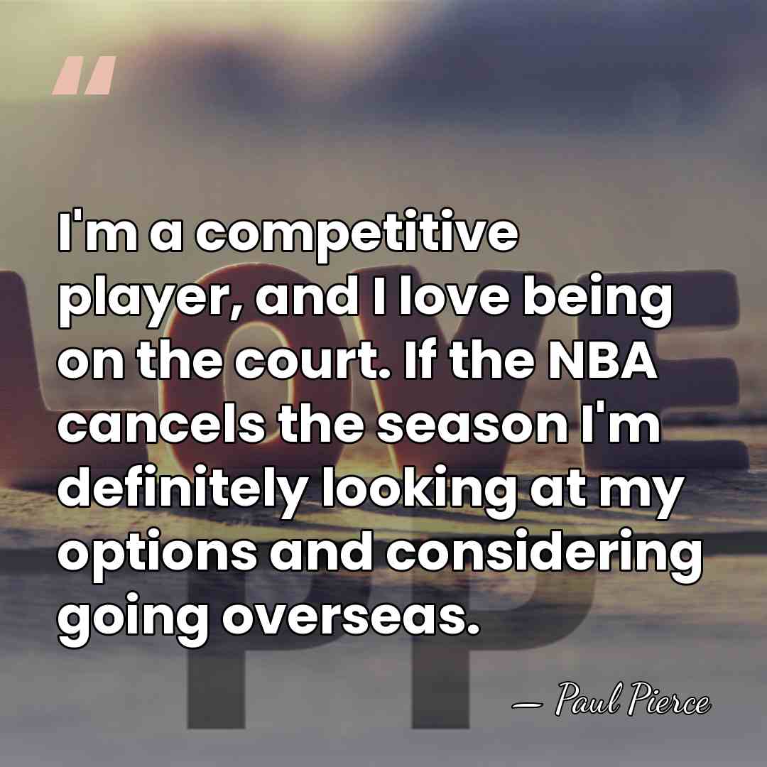 I'm a competitive player, and I love being on the court. If&hellip; - Paul Pierce