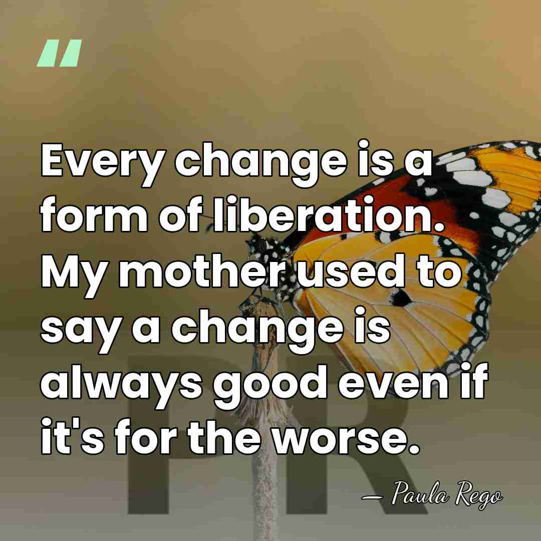 Every change is a form of liberation. My mother used to say&hellip; - Paula Rego