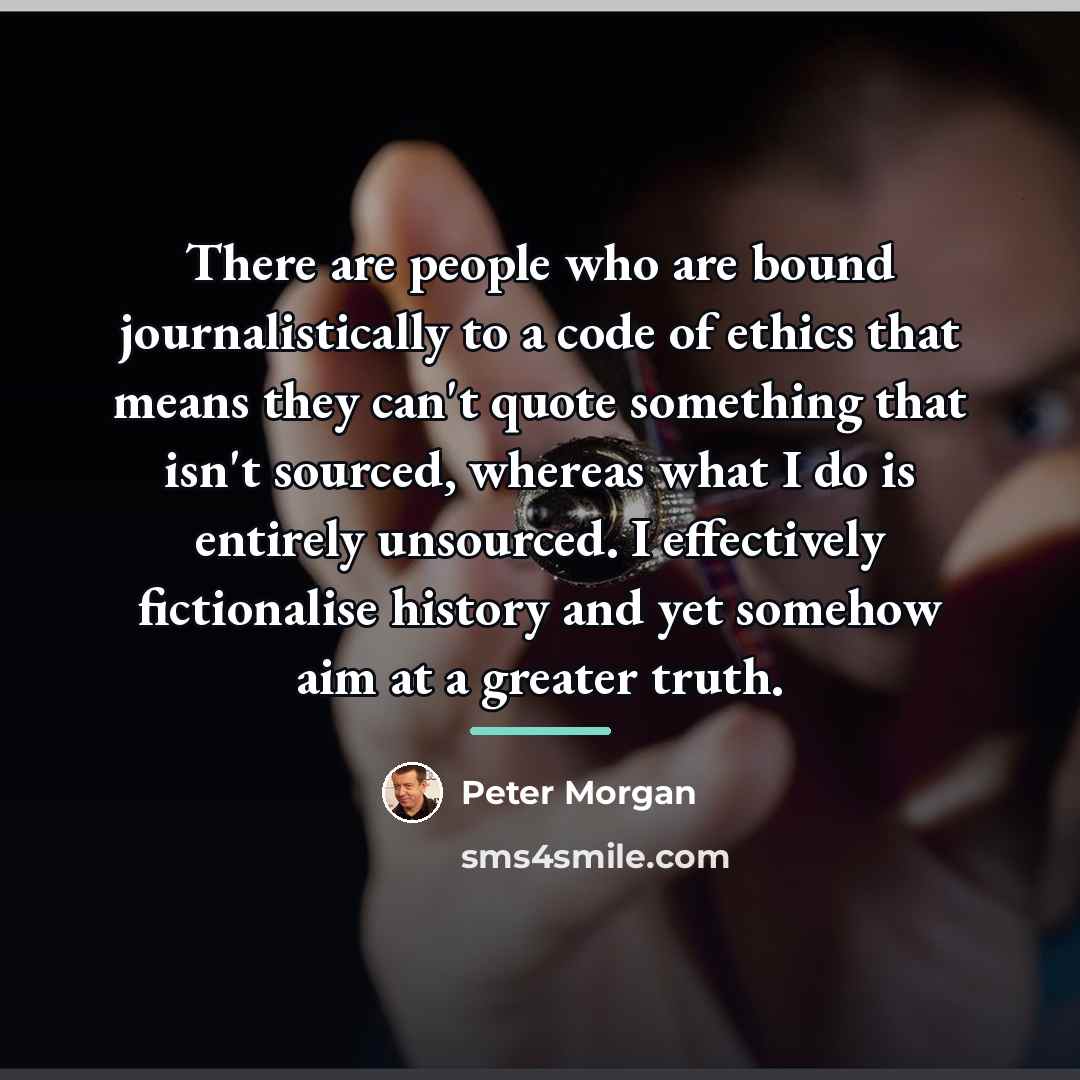 “There are people who are bound journalistically to a code…” quote by Peter Morgan