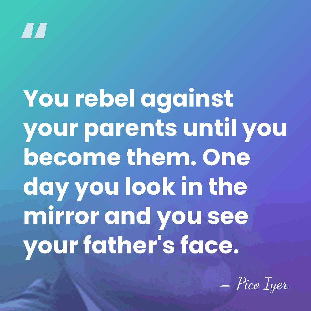 You rebel against your parents until you become them. One day you&hellip; - Pico Iyer