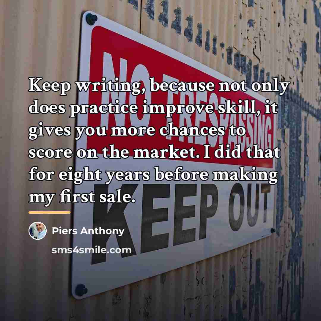 “Keep writing, because not only does practice improve skill, it…” quote by Piers Anthony