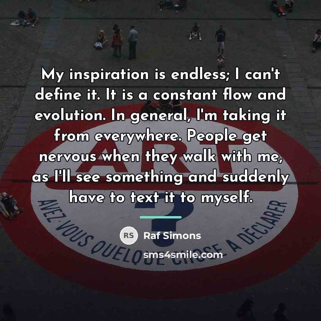 “My inspiration is endless; I can't define it. It is…” quote by Raf Simons