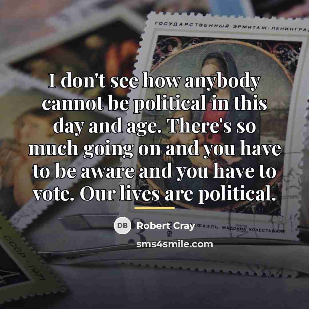 “I don't see how anybody cannot be political in this…” quote by Robert Cray