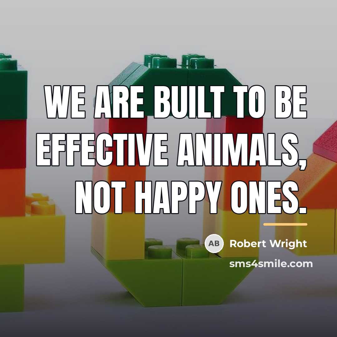 “We are built to be effective animals, not happy ones.…” quote by Robert Wright